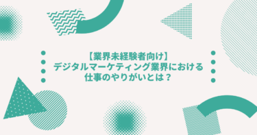 【業界未経験者向け】デジタルマーケティング業界における仕事のやりがいとは？