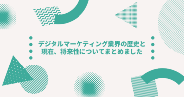 【Vol.２】デジタルマーケティング業界の歴史と現在、将来性についてまとめました