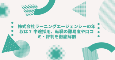 株式会社ラーニングエージェンシーの年収は？中途採用、転職•就職難易度や激務度•口コミ•評判を徹底解剖