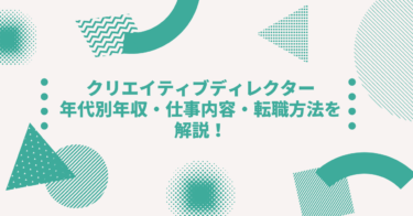 クリエイティブディレクター｜年代別年収・仕事内容・転職方法を解説！