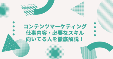 コンテンツマーケティングとは？仕事内容・年収・必要なスキル・向いてる人を徹底解説！