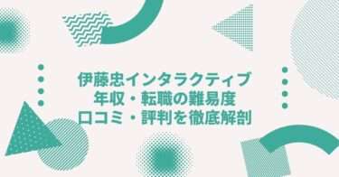 伊藤忠インタラクティブの年収は？ 中途採用、転職の難易度や口コミ・評判を徹底解剖