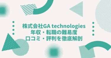 株式会社GA technologiesの年収は？中途採用、転職•就職難易度や激務度•口コミ•評判を徹底解剖