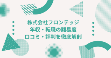 株式会社フロンテッジの年収は？ 中途採用、転職・就職難易度や激務度・口コミ・評判を徹底解剖