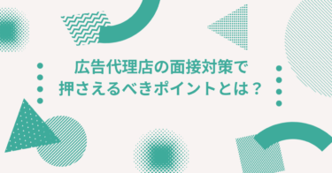 広告代理店の面接対策で押さえるべきポイントとは？│ 代理店特有の「ストレス耐性」「論理性」のアピール法