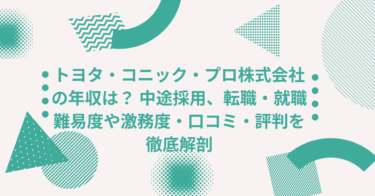トヨタ・コニック・プロ株式会社の年収は？ 中途採用、転職・就職難易度や激務度・口コミ・評判を徹底解剖