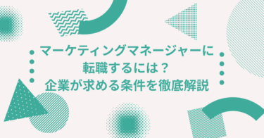 マーケティングマネージャーに転職するには？企業が求める条件を徹底解説