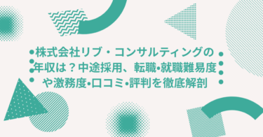 株式会社リブ・コンサルティングの年収は？中途採用、転職•就職難易度や激務度•口コミ•評判を徹底解剖