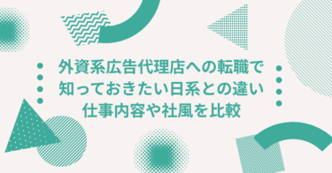 外資系広告代理店への転職で知っておきたい日系との違い｜仕事内容や社風を比較