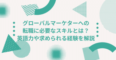 グローバルマーケターへの転職に必要なスキルとは？英語力や求められる経験を解説