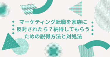 マーケティング転職を家族に反対されたら？納得してもらうための説得方法と対処法